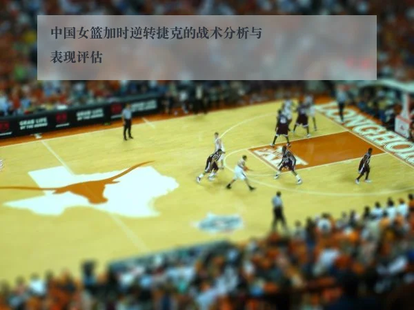 中国女篮加时逆转捷克的战术分析与表现评估 - www.kaiyun.com